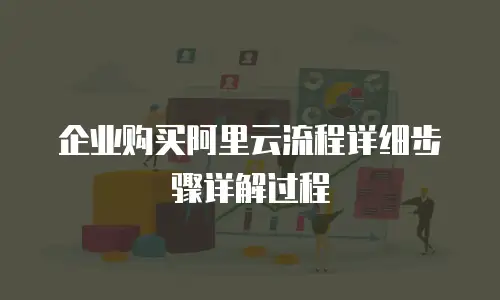企业购买阿里云流程详细步骤详解过程