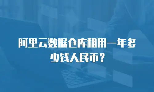 阿里云数据仓库租用一年多少钱人民币？