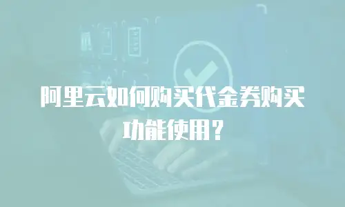 阿里云如何购买代金券购买功能使用？