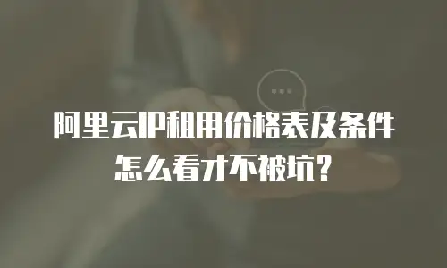 阿里云IP租用价格表及条件怎么看才不被坑？