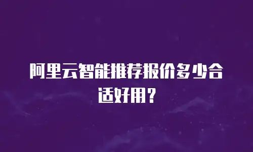 阿里云智能推荐报价多少合适好用？