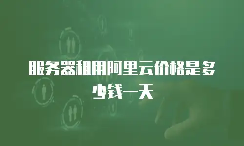 服务器租用阿里云价格是多少钱一天