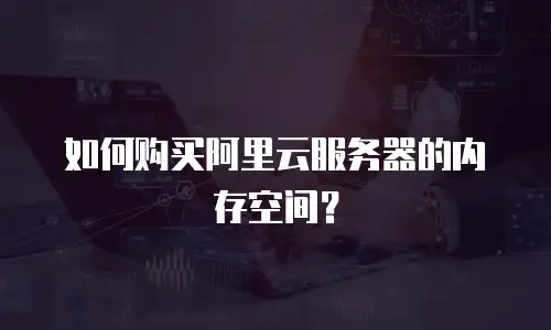 如何购买阿里云服务器的内存空间？