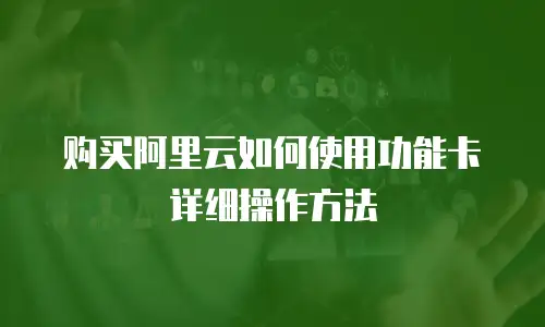 购买阿里云如何使用功能卡详细操作方法