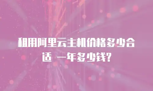 租用阿里云主机价格多少合适 一年多少钱？
