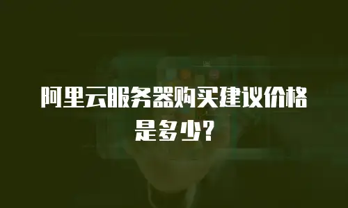 阿里云服务器购买建议价格是多少？