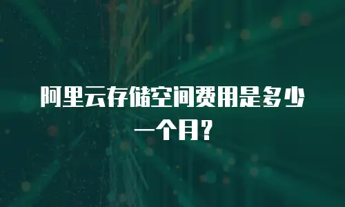 阿里云存储空间费用是多少一个月？