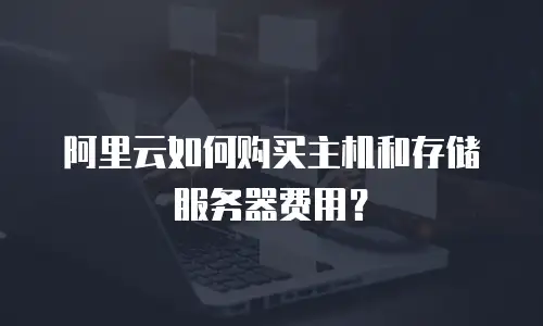 阿里云如何购买主机和存储服务器费用？