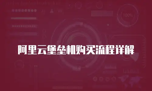 阿里云堡垒机购买流程详解