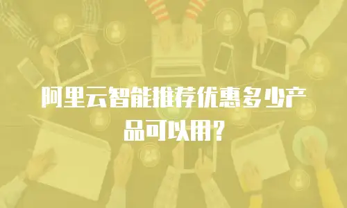 阿里云智能推荐优惠多少产品可以用？
