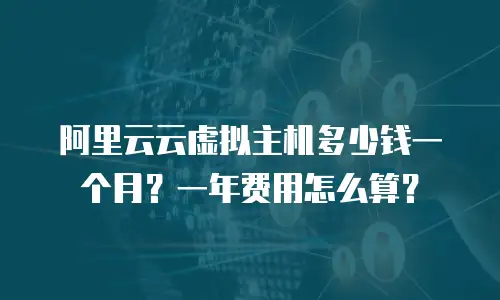 阿里云云虚拟主机多少钱一个月？一年费用怎么算？