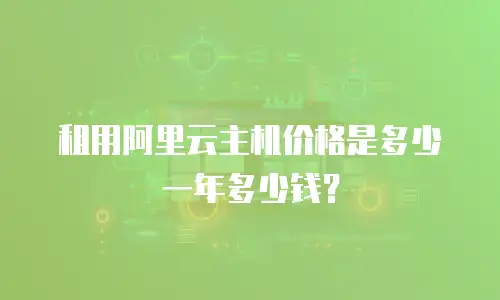 租用阿里云主机价格是多少一年多少钱？