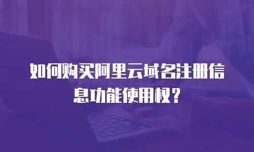 如何购买阿里云域名注册信息功能使用权？