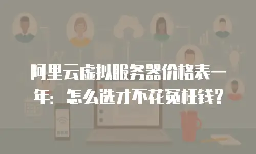 阿里云虚拟服务器价格表一年：怎么选才不花冤枉钱？