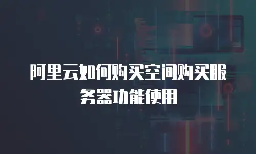 阿里云如何购买空间购买服务器功能使用