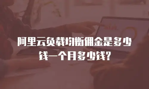 阿里云负载均衡佣金是多少钱一个月多少钱？