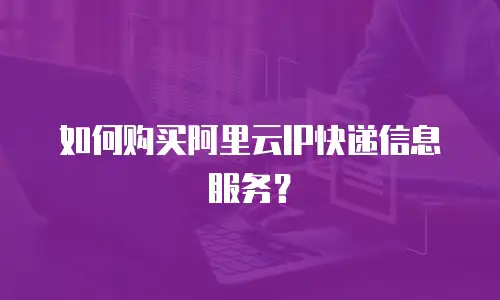 如何购买阿里云IP快递信息服务？