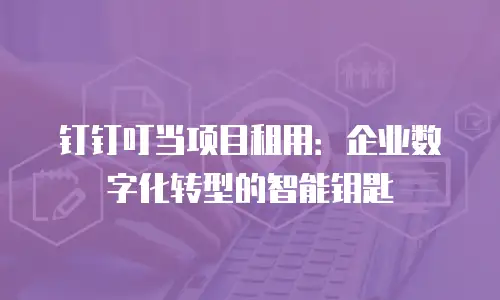 钉钉叮当项目租用：企业数字化转型的智能钥匙