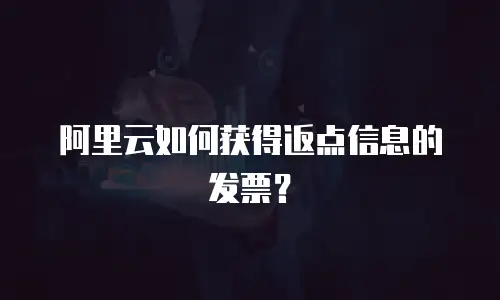 阿里云如何获得返点信息的发票？