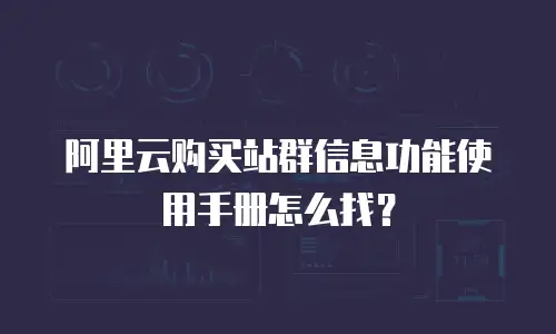 阿里云购买站群信息功能使用手册怎么找？