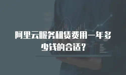 阿里云服务租赁费用一年多少钱的合适？