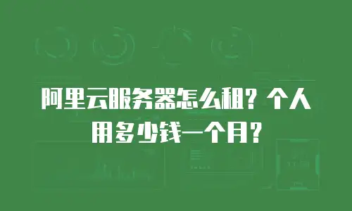 阿里云服务器怎么租？个人用多少钱一个月？