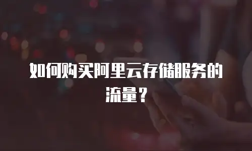 如何购买阿里云存储服务的流量？