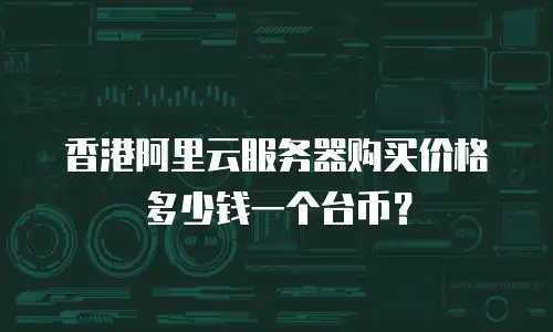 香港阿里云服务器购买价格多少钱一个台币？