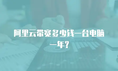 阿里云带宽多少钱一台电脑一年？
