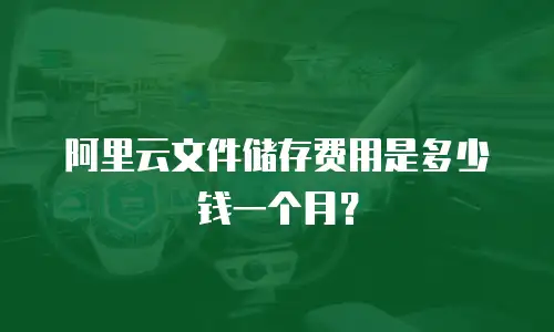 阿里云文件储存费用是多少钱一个月？