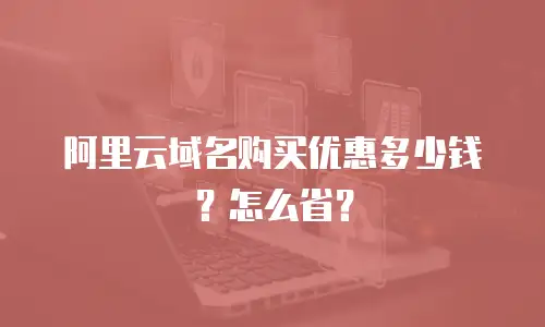 阿里云域名购买优惠多少钱？怎么省？