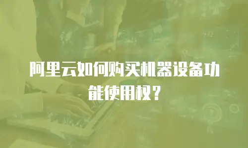阿里云如何购买机器设备功能使用权？