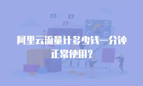 阿里云流量计多少钱一分钟正常使用？
