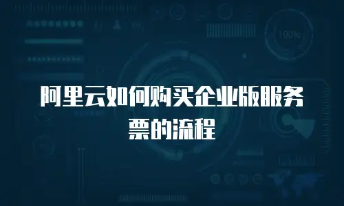 阿里云如何购买企业版服务票的流程