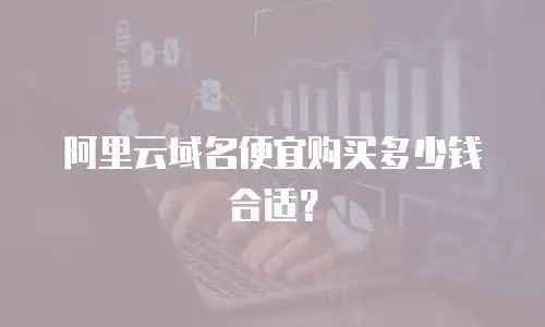 阿里云域名便宜购买多少钱合适？