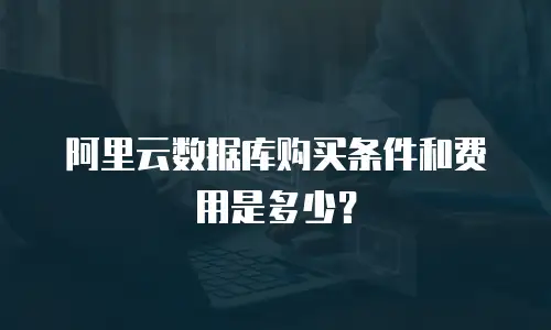 阿里云数据库购买条件和费用是多少？