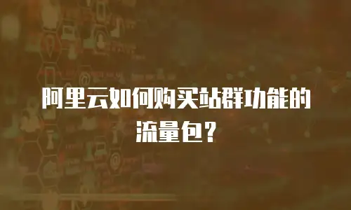 阿里云如何购买站群功能的流量包？