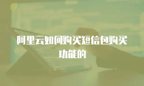 阿里云如何购买短信包购买功能的
