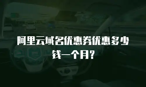阿里云域名优惠券优惠多少钱一个月？