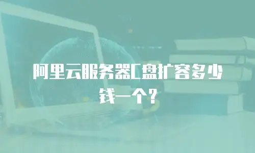 阿里云服务器C盘扩容多少钱一个？