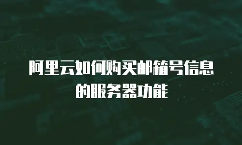 阿里云如何购买邮箱号信息的服务器功能