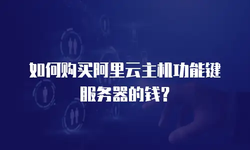 如何购买阿里云主机功能键服务器的钱？