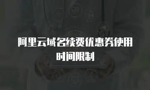 阿里云域名续费优惠券使用时间限制