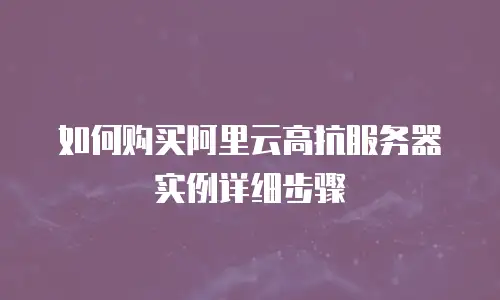如何购买阿里云高抗服务器实例详细步骤