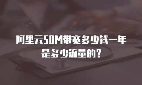 阿里云50M带宽多少钱一年是多少流量的？
