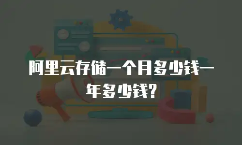 阿里云存储一个月多少钱一年多少钱？