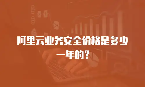 阿里云业务安全价格是多少一年的？