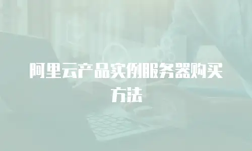 阿里云产品实例服务器购买方法