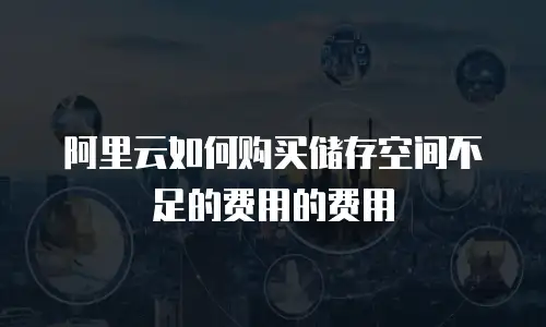 阿里云如何购买储存空间不足的费用的费用