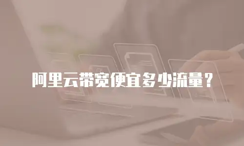 阿里云带宽便宜多少流量？
